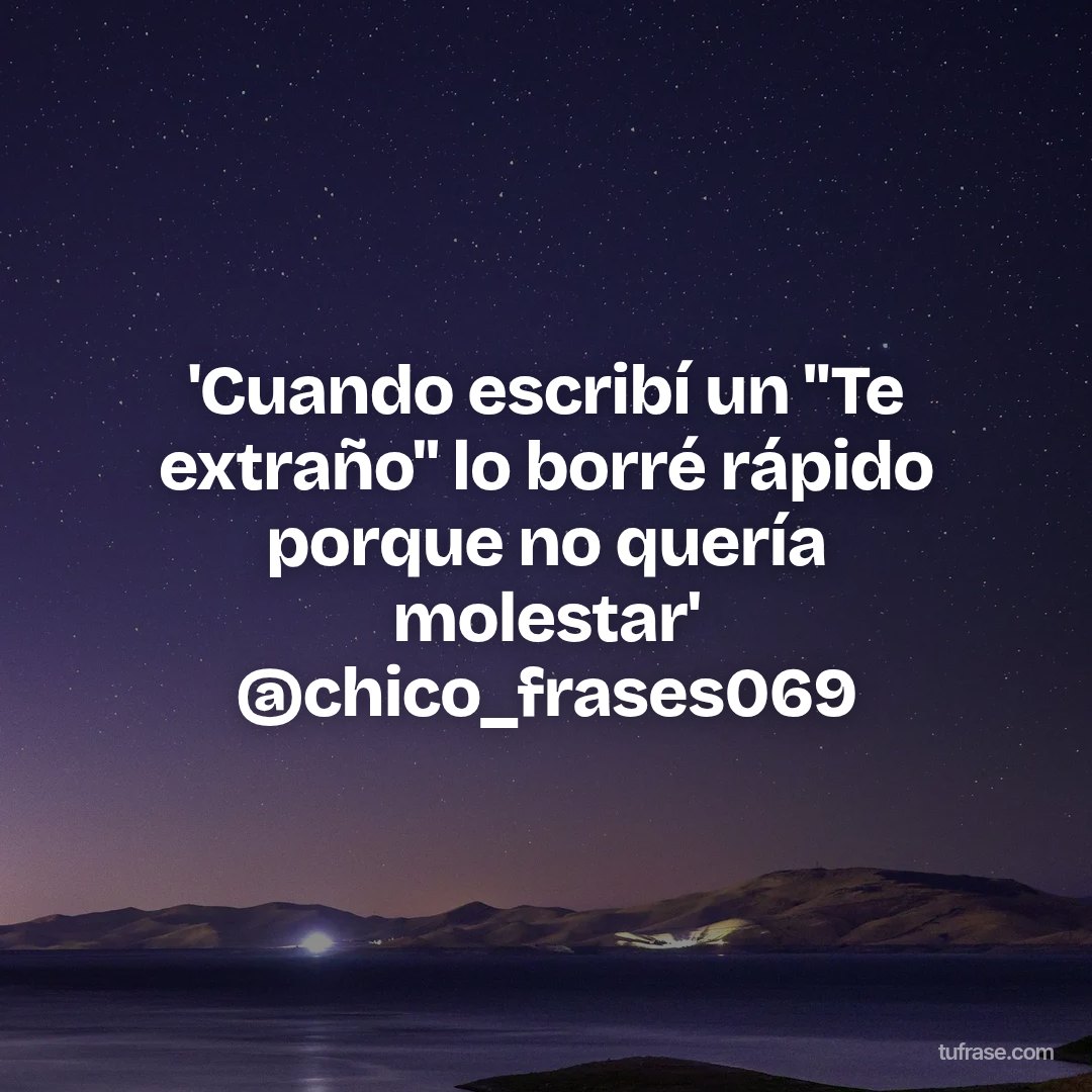 'Cuando escribí un "Te extraño" lo borré rápido porque no quería molestar' @chico_frases069