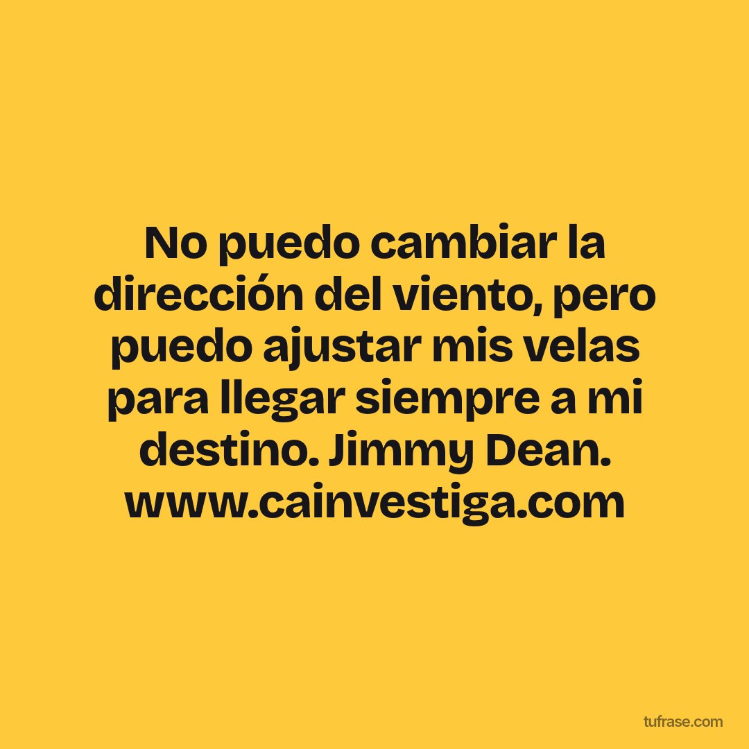 No puedo cambiar la dirección del viento, pero puedo ajustar mis velas para llegar siempre a mi destino. Jimmy Dean. www.cainvestiga.com