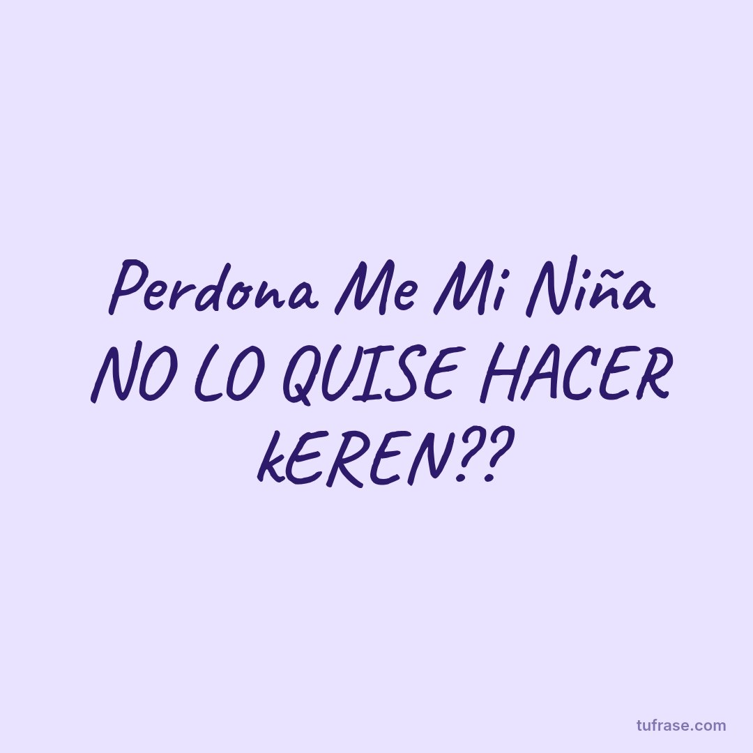 Perdona Me Mi Niña NO LO QUISE HACER kEREN??