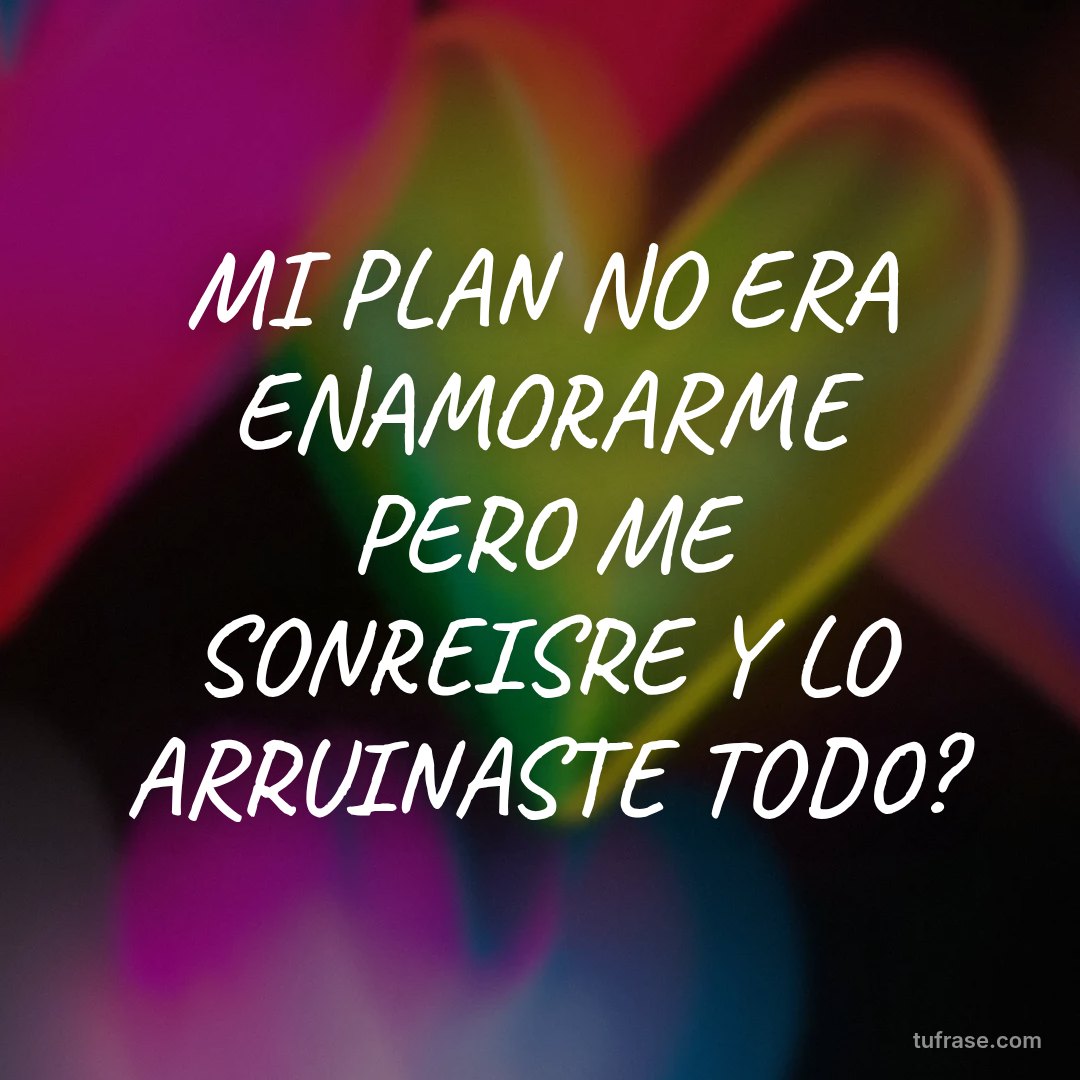 MI PLAN NO ERA ENAMORARME PERO ME SONREISRE Y LO ARRUINASTE TODO?