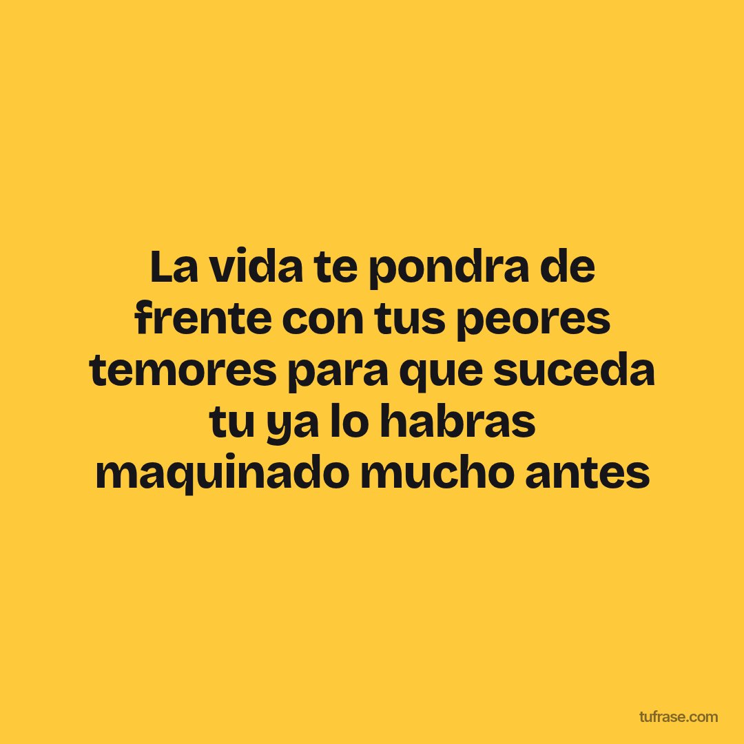 La vida te pondra de frente con tus peores temores para que suceda tu ya lo habras maquinado mucho antes