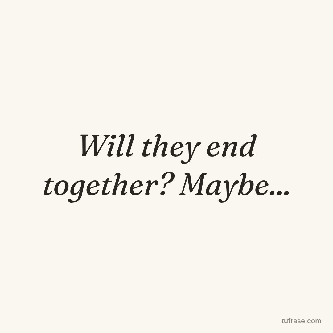 Will they end together? Maybe...