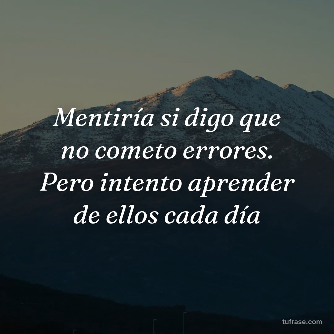 Mentiría si digo que no cometo errores. Pero intento aprender de ellos cada día