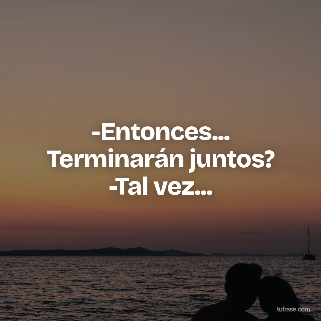 -Entonces... Terminarán juntos? -Tal vez...