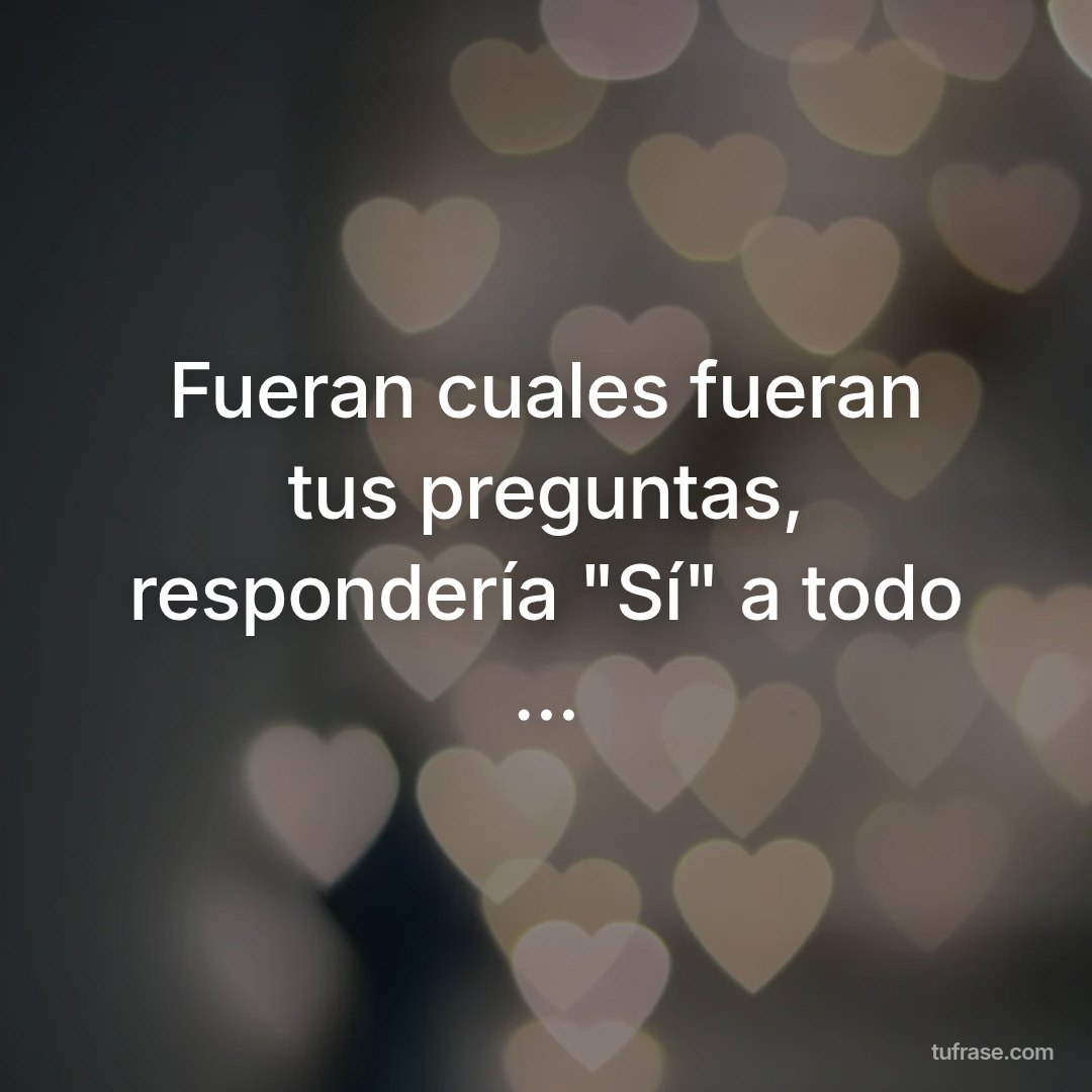 Fueran cuales fueran tus preguntas, respondería "Sí" a todo ...