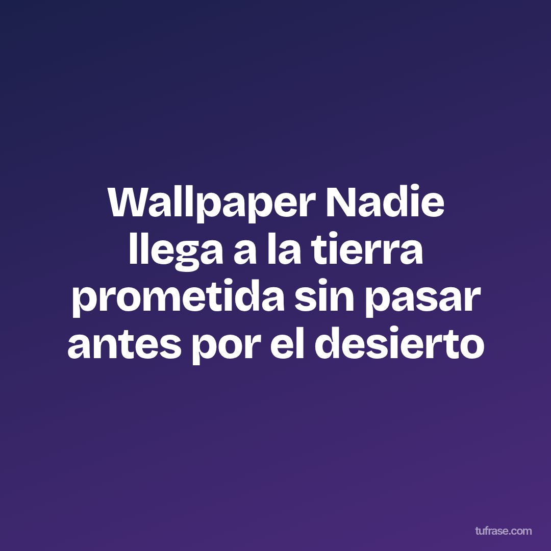 Wallpaper Nadie llega a la tierra prometida sin pasar antes por el desierto