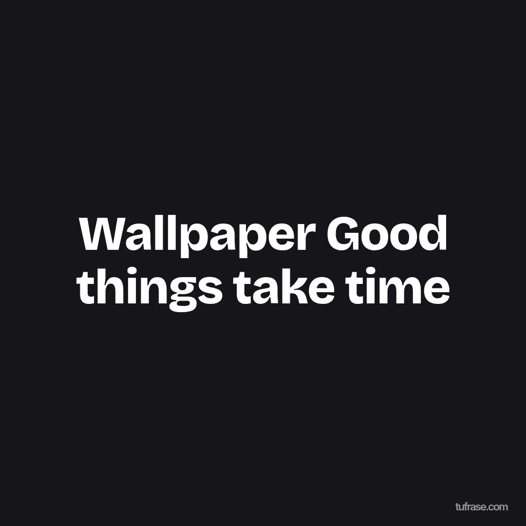 Wallpaper Good things take time