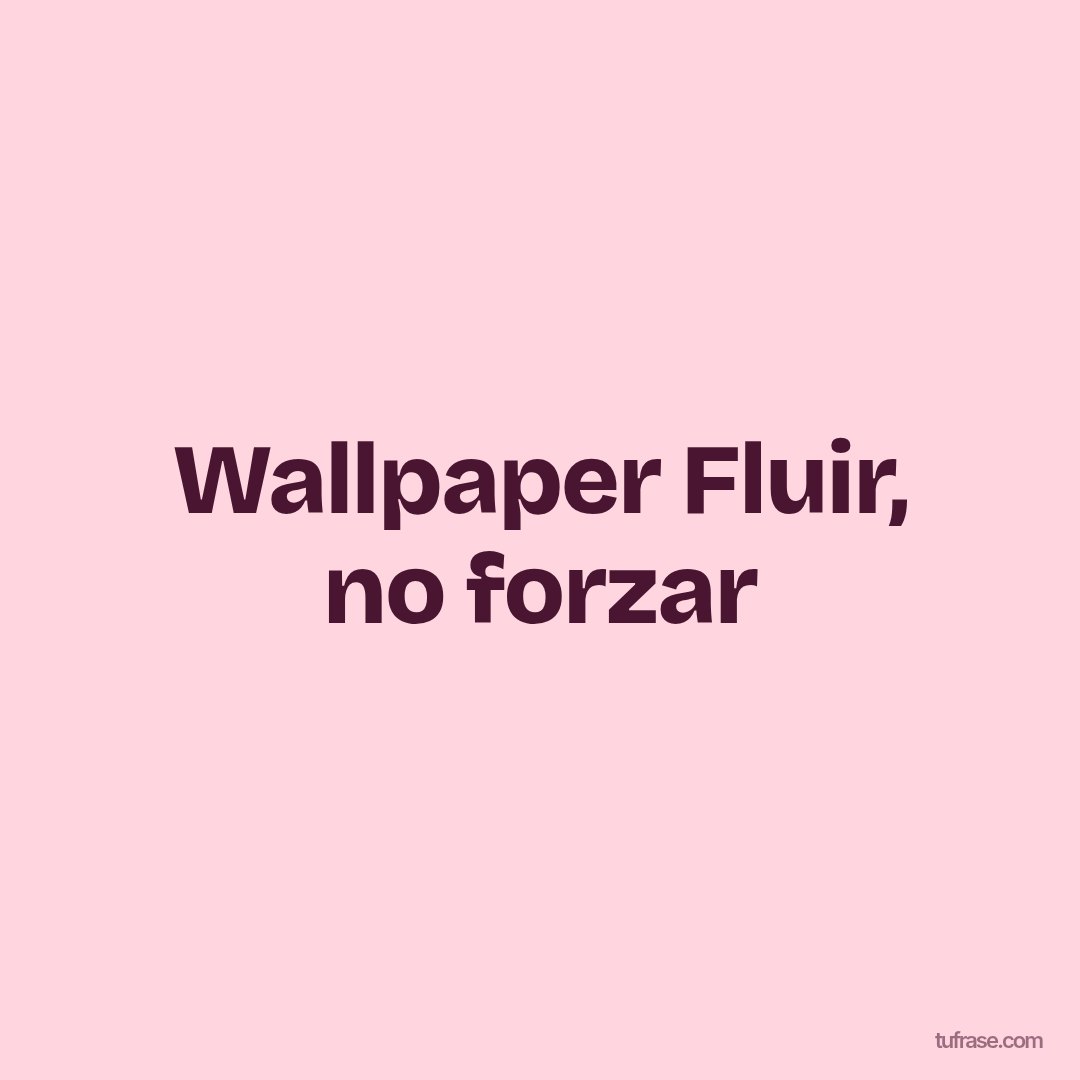 Wallpaper Fluir, no forzar