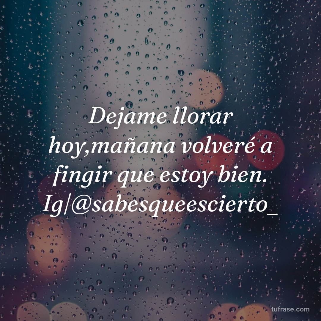 Dejame llorar hoy,mañana volveré a fingir que estoy bien. Ig|@sabesqueescierto_