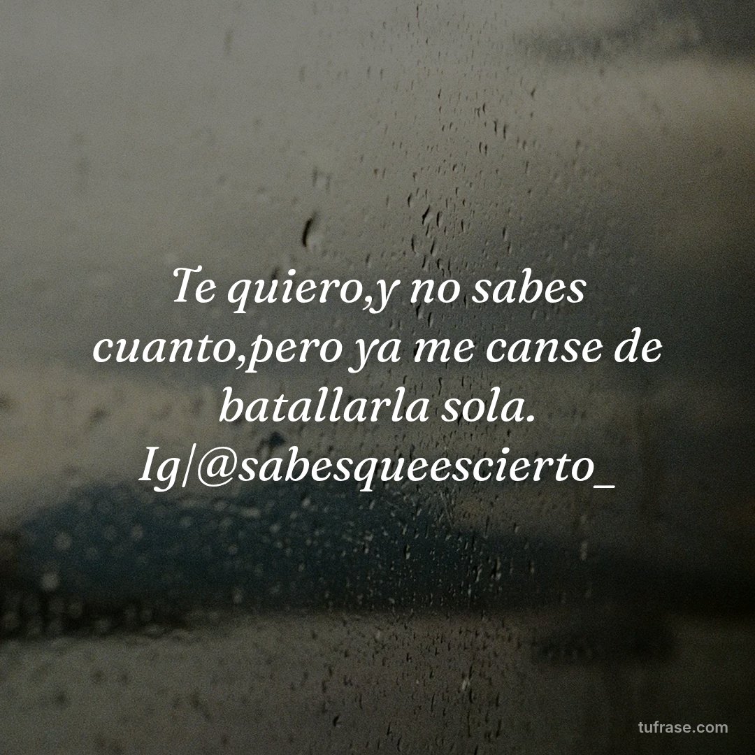 Te quiero,y no sabes cuanto,pero ya me canse de batallarla sola. Ig|@sabesqueescierto_