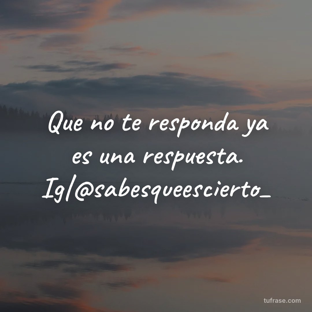 Que no te responda ya es una respuesta. Ig|@sabesqueescierto_
