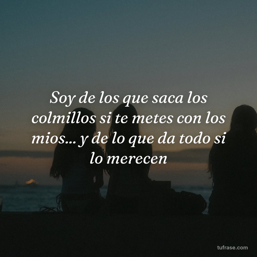 Soy de los que saca los colmillos si te metes con los mios... y de lo que da todo si lo merecen