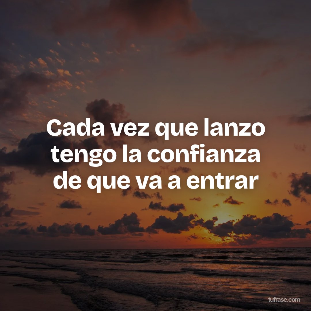 Cada vez que lanzo tengo la confianza de que va a entrar