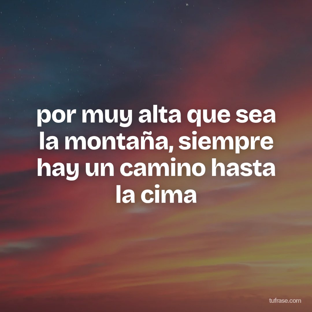 por muy alta que sea la montaña, siempre hay un camino hasta la cima