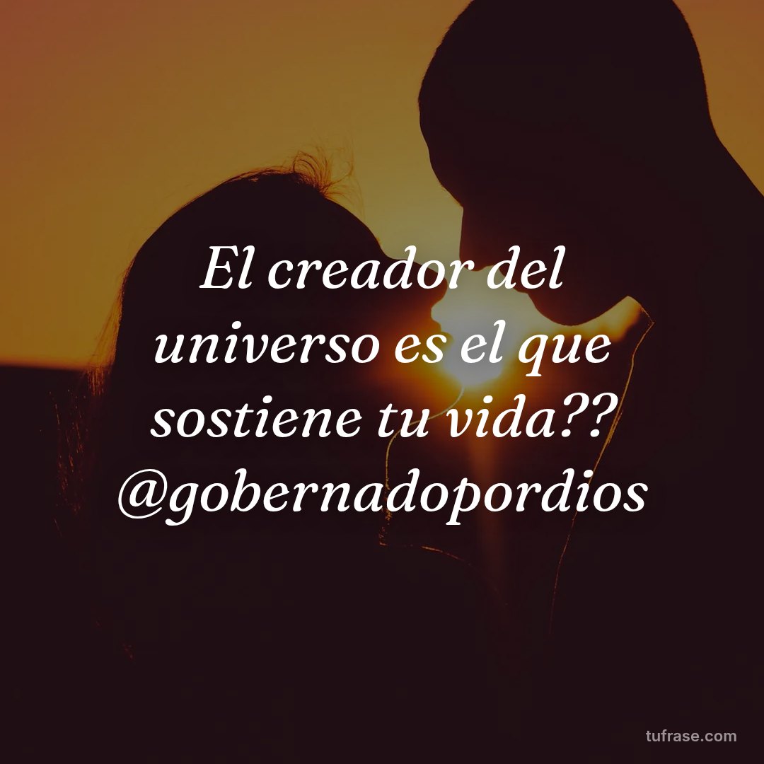 El creador del universo es el que sostiene tu vida?? @gobernadopordios