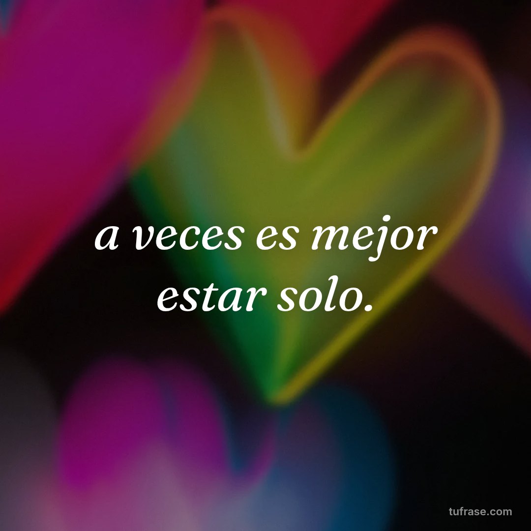 a veces es mejor estar solo.