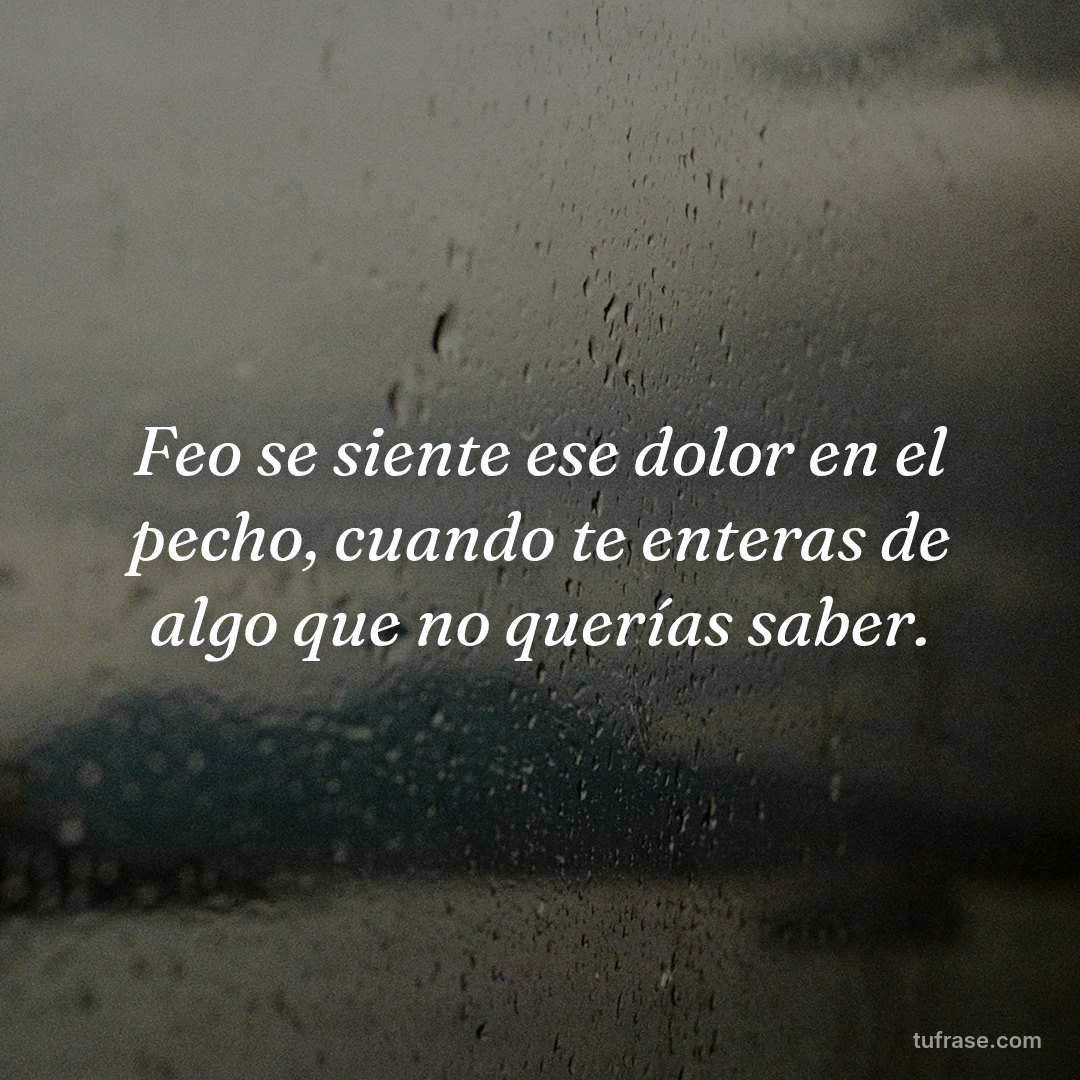 Feo se siente ese dolor en el pecho, cuando te enteras de algo que no querías saber.