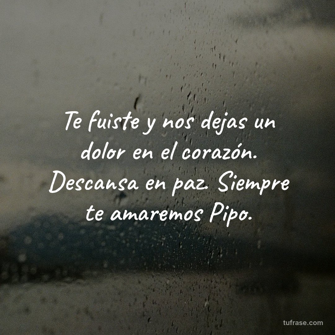 Te fuiste y nos dejas un dolor en el corazón. Descansa en paz. Siempre te amaremos Pipo.