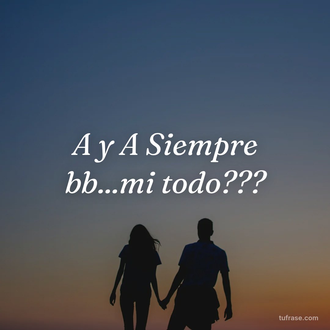 A y A Siempre bb...mi todo???