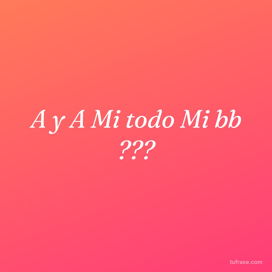 A y A Mi todo Mi bb ???