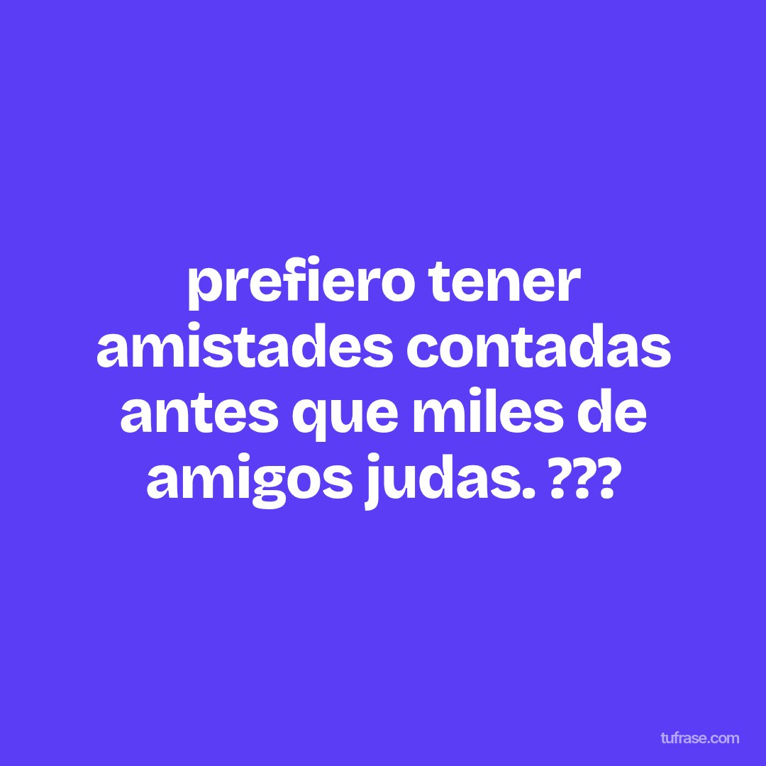 prefiero tener amistades contadas antes que miles de amigos judas. ???