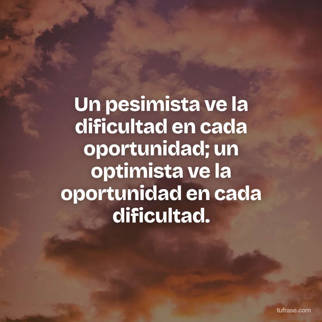 Un pesimista ve la dificultad en cada oportunidad; un optimista ve la oportunidad en cada dificultad.