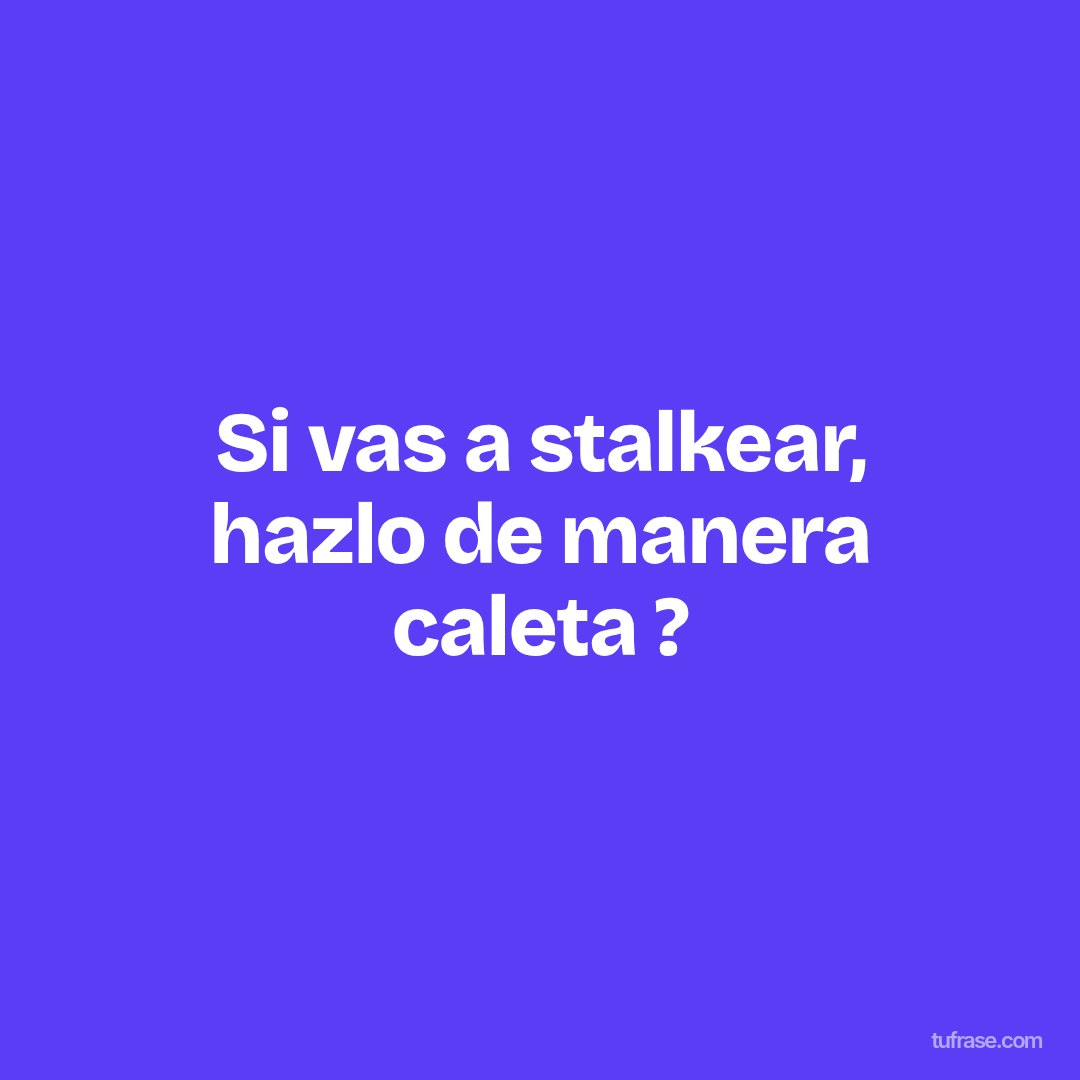 Si vas a stalkear, hazlo de manera caleta ?