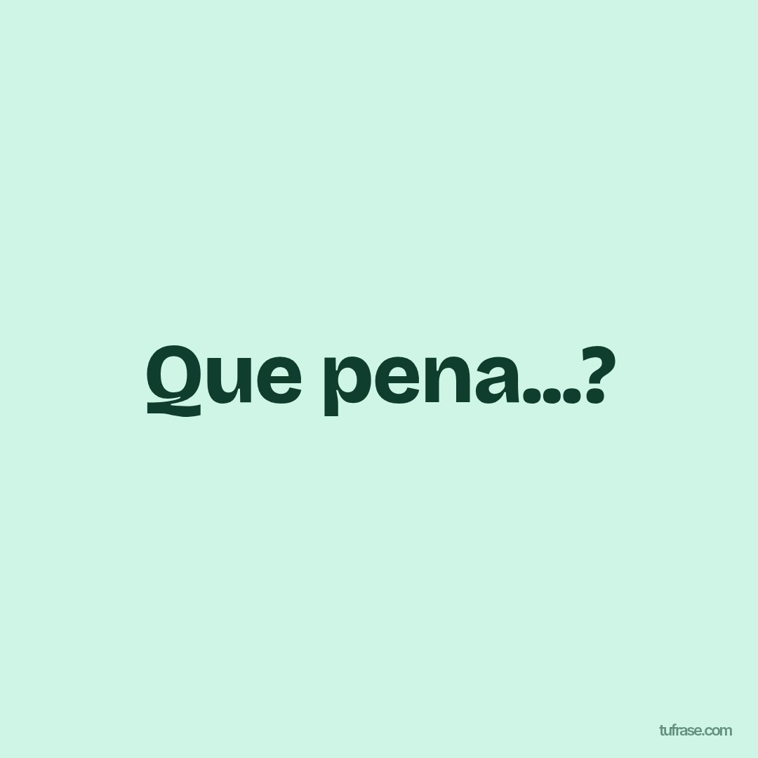 Que pena...?