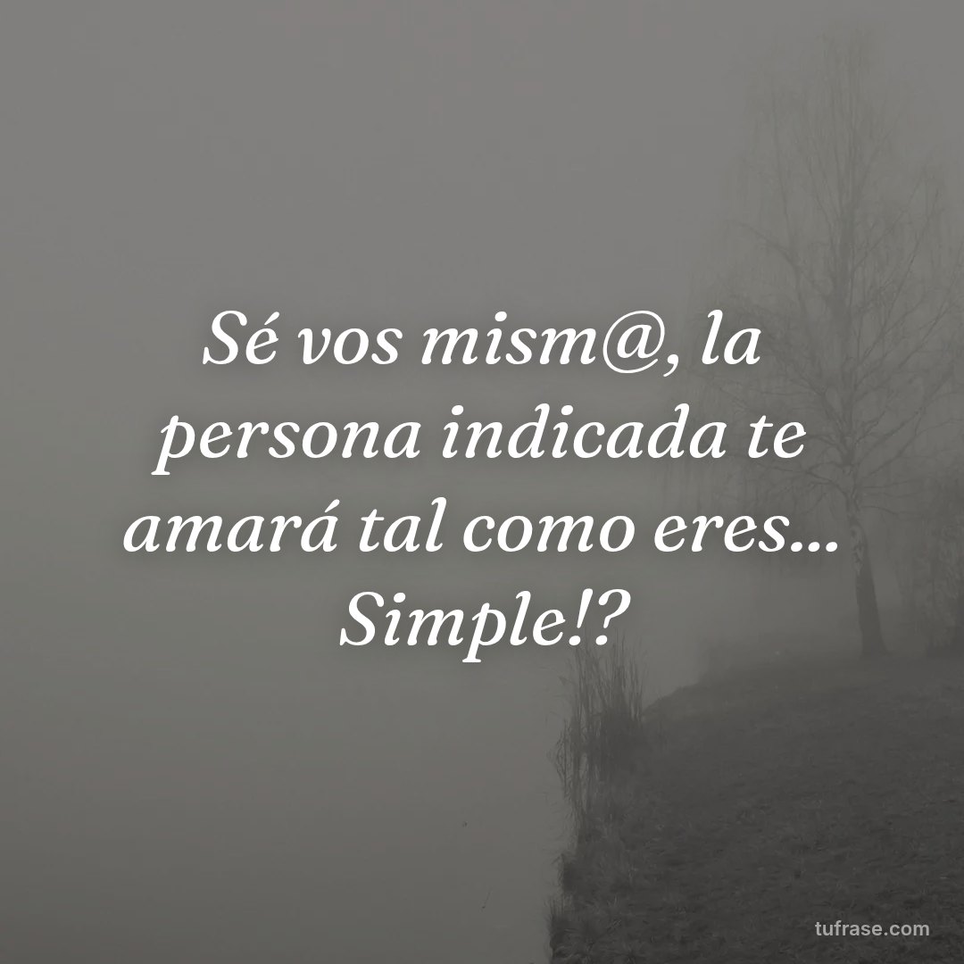 Sé vos mism@, la persona indicada te amará tal como eres... Simple!?