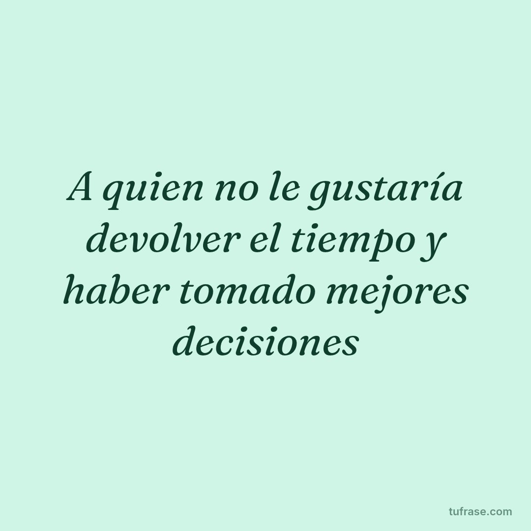 A quien no le gustaría devolver el tiempo y haber tomado mejores decisiones
