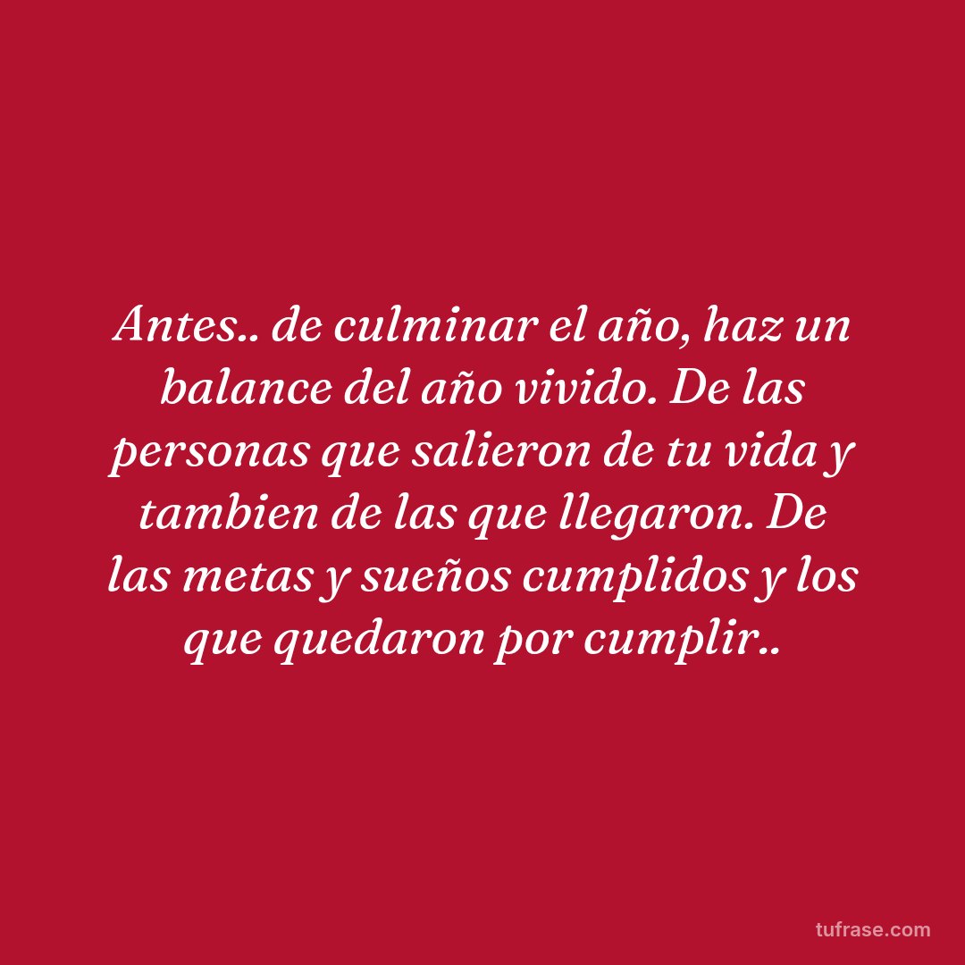 Antes.. de culminar el año, haz un balance del año vivido. De las personas que salieron de tu vida y tambien de las que llegaron. De las metas y sueños cumplidos y los que quedaron por cumplir..