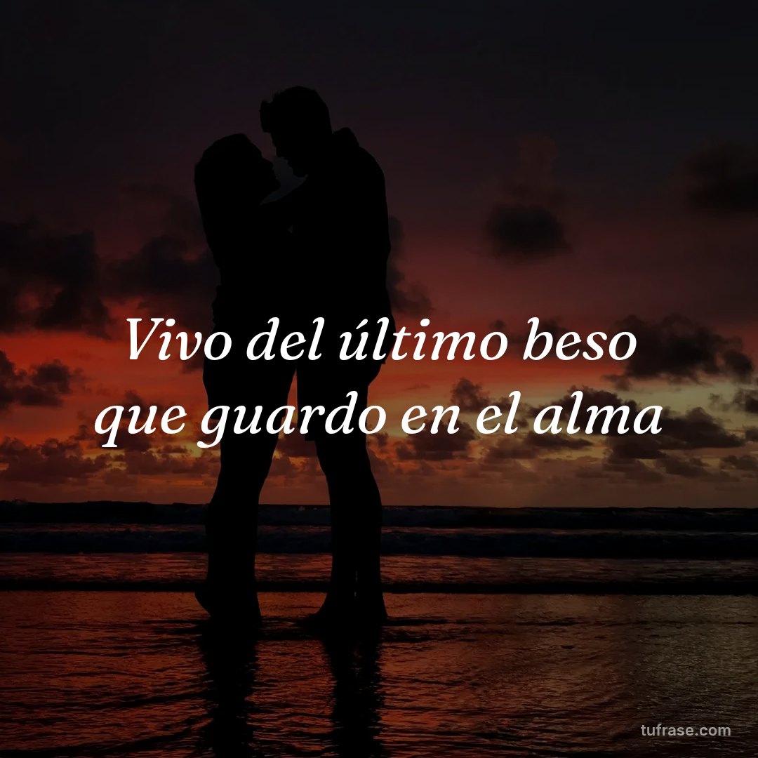 Vivo del último beso que guardo en el alma