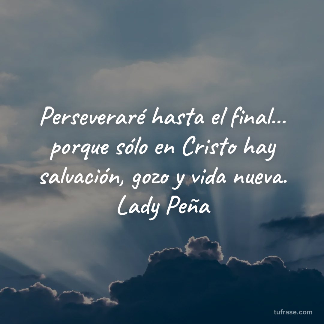 Perseveraré hasta el final... porque sólo en Cristo hay salvación, gozo y vida nueva. Lady Peña