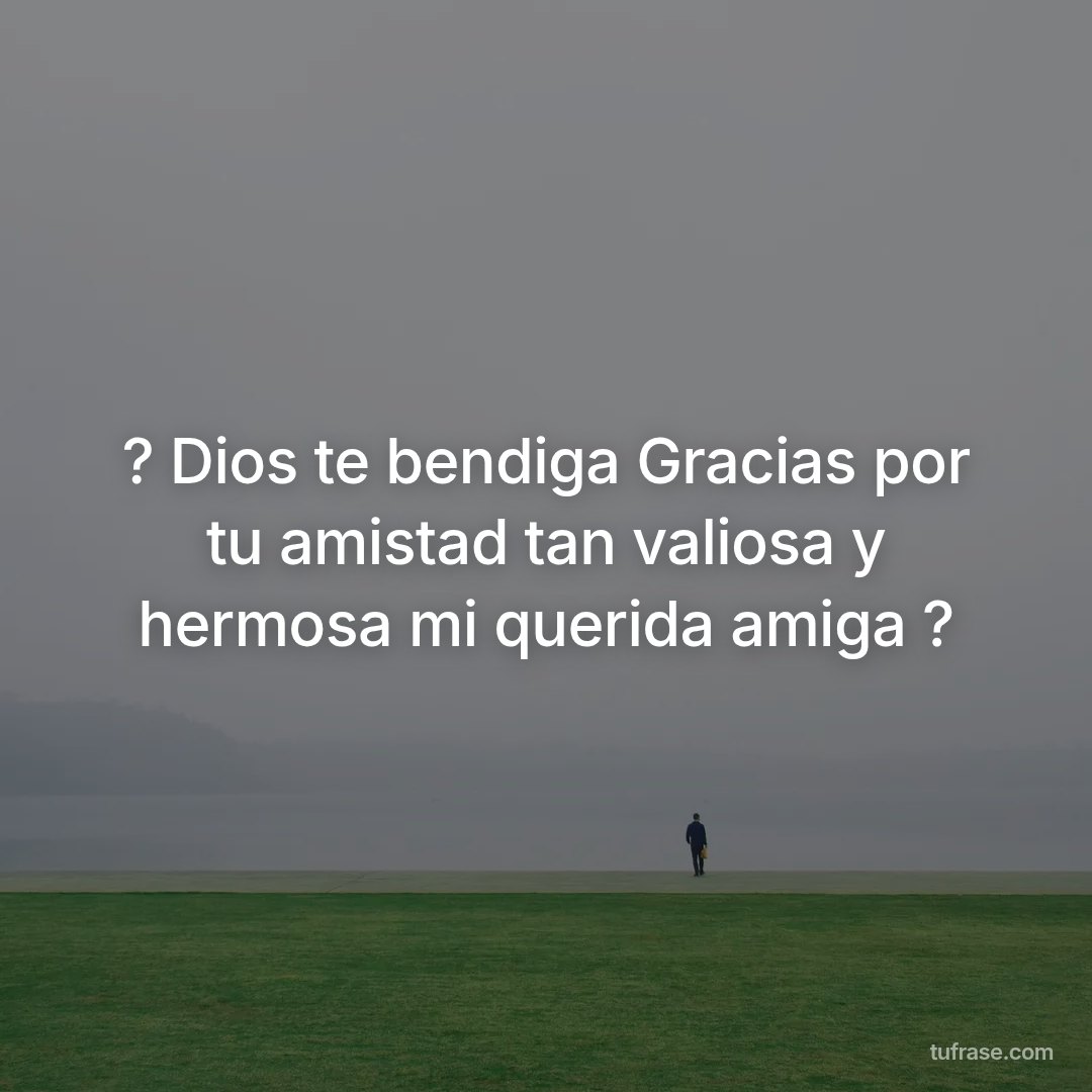 ? Dios te bendiga Gracias por tu amistad tan valiosa y hermosa mi querida amiga ?