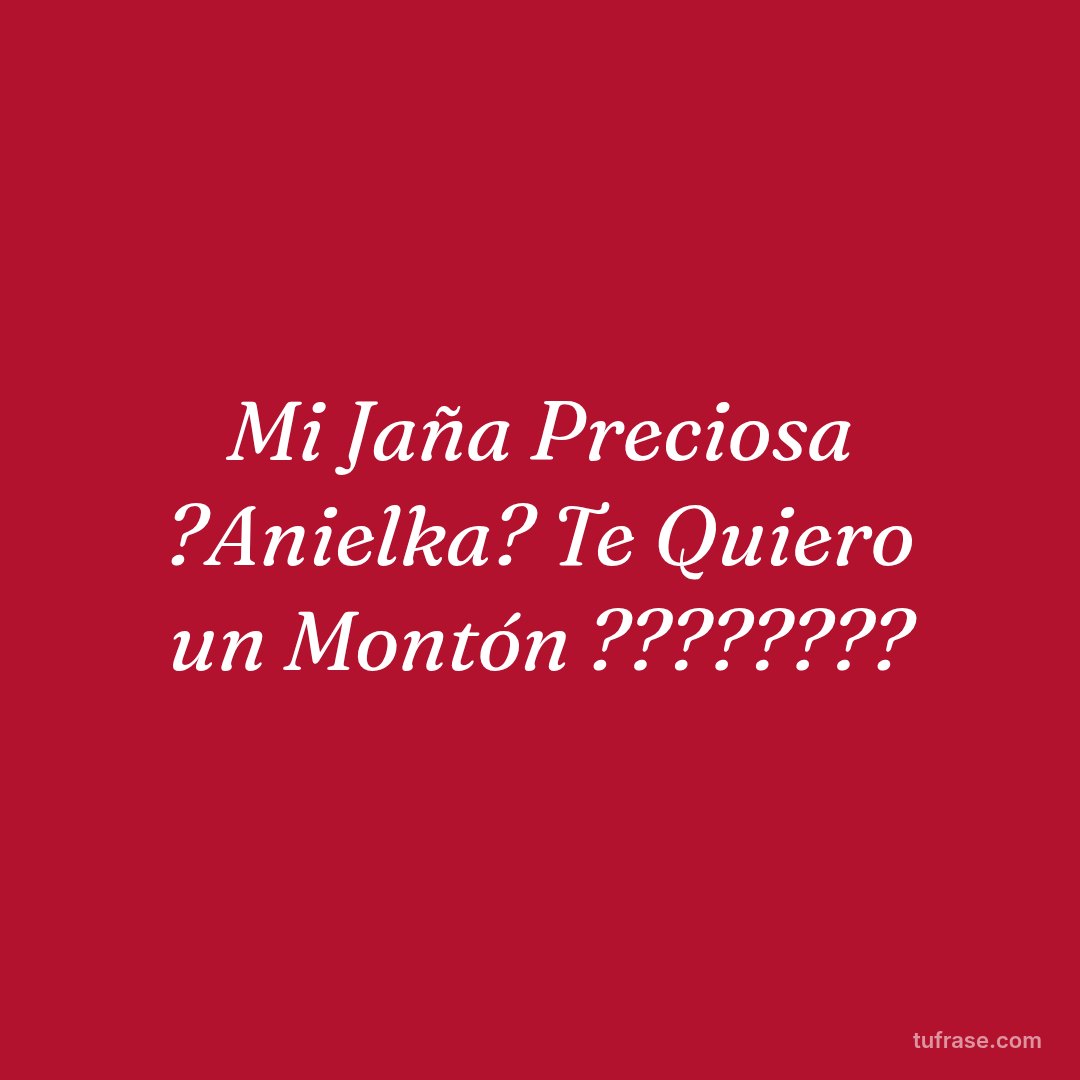 Mi Jaña Preciosa ?Anielka? Te Quiero un Montón ????????