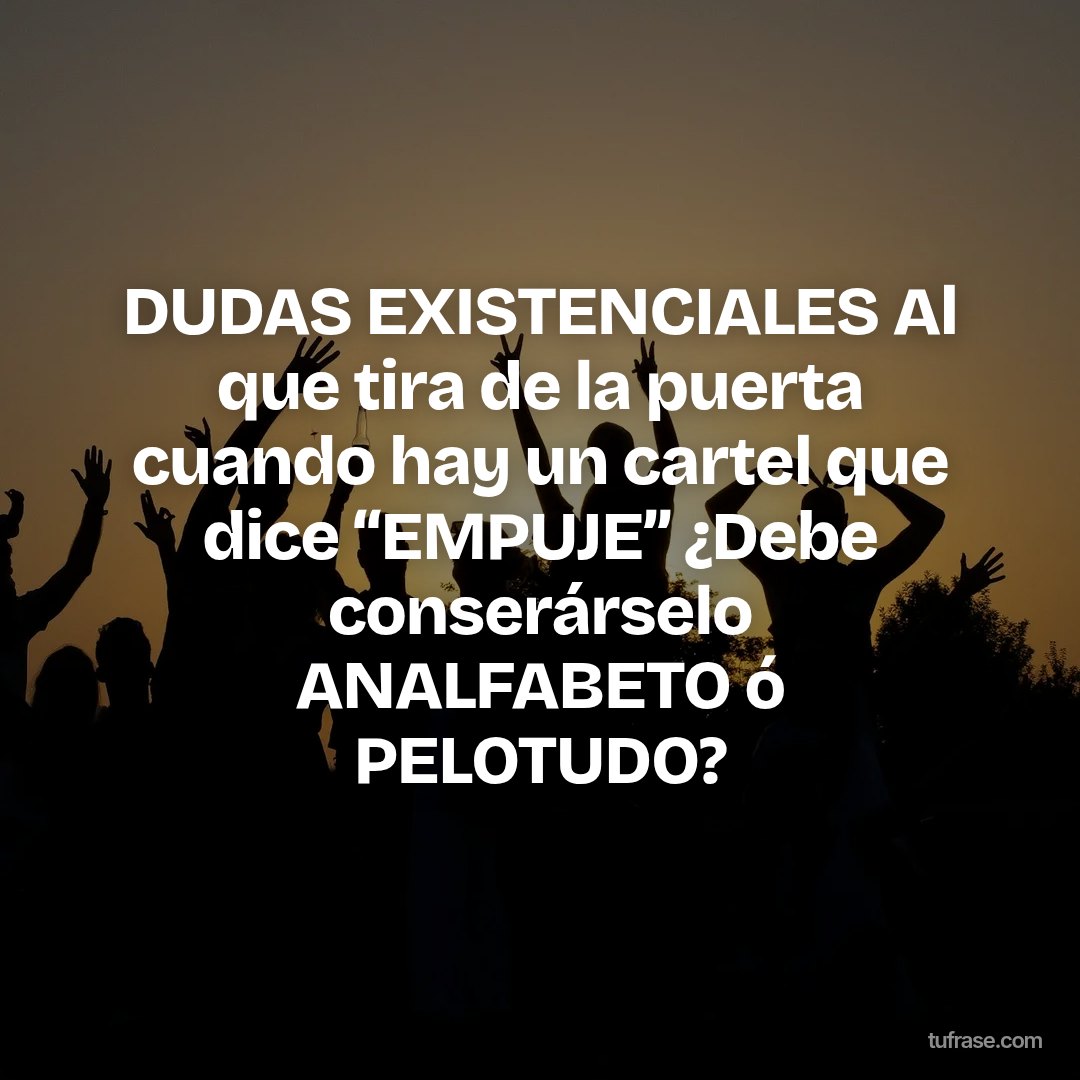 DUDAS EXISTENCIALES Al que tira de la puerta cuando hay un cartel que dice “EMPUJE” ¿Debe conserárselo ANALFABETO ó PELOTUDO?