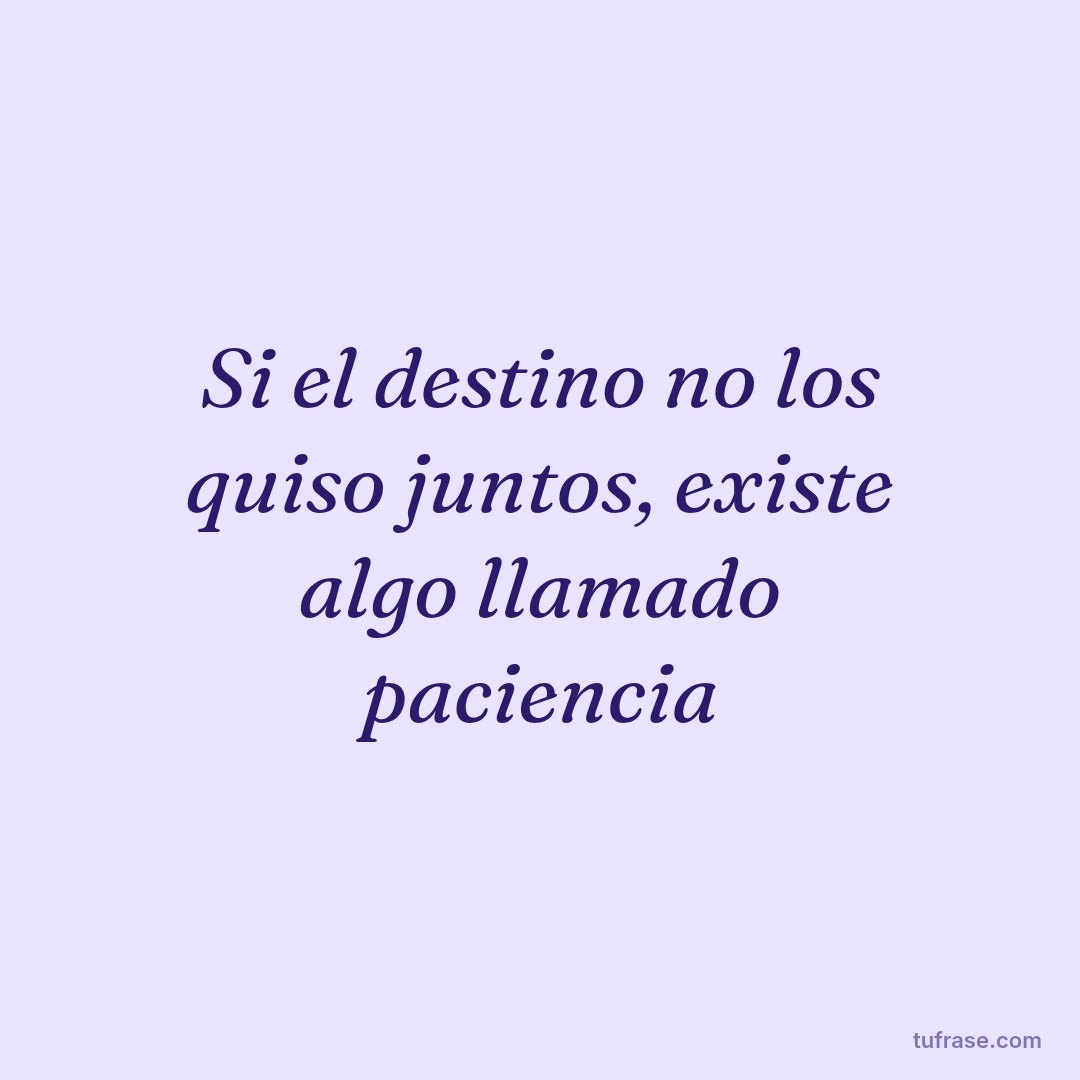 Si el destino no los quiso juntos, existe algo llamado paciencia