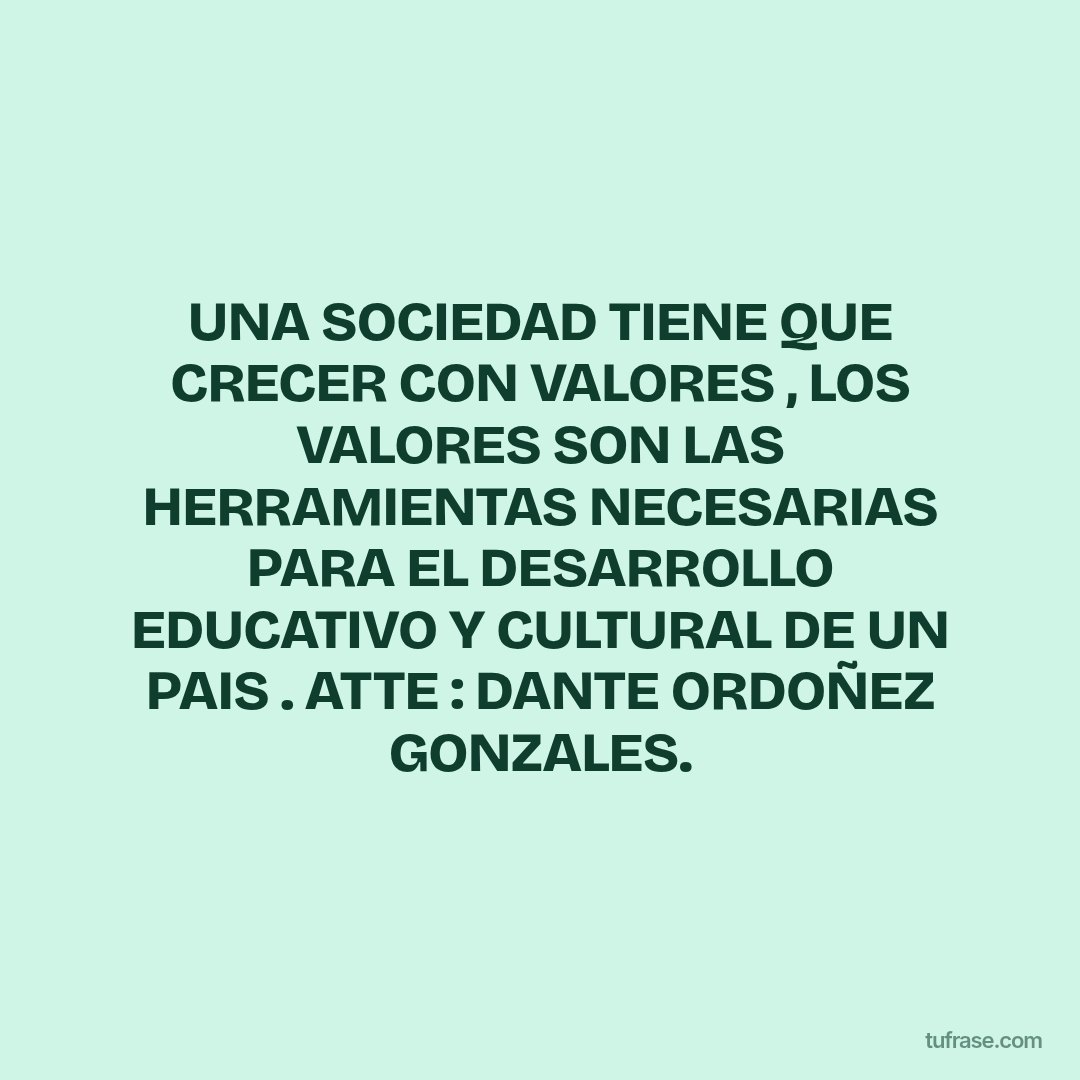 UNA SOCIEDAD TIENE QUE CRECER CON VALORES , LOS VALORES SON LAS HERRAMIENTAS NECESARIAS PARA EL DESARROLLO EDUCATIVO Y CULTURAL DE UN PAIS . ATTE : DANTE ORDOÑEZ GONZALES.
