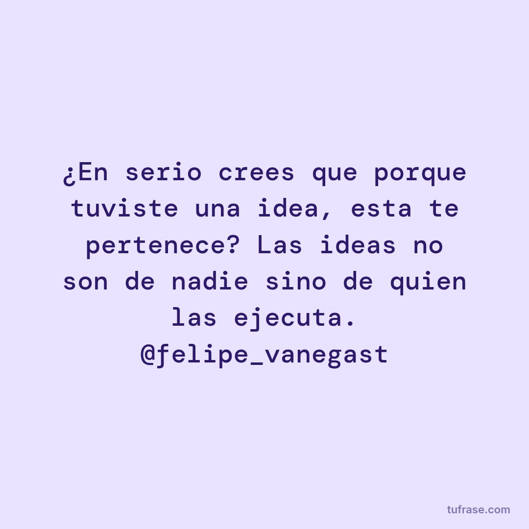 ¿En serio crees que porque tuviste una idea, esta te pertenece? Las ideas no son de nadie sino de quien las ejecuta. @felipe_vanegast
