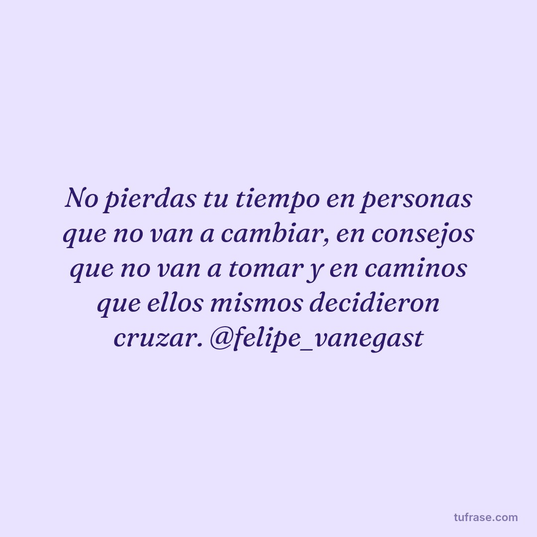 No pierdas tu tiempo en personas que no van a cambiar, en consejos que no van a tomar y en caminos que ellos mismos decidieron cruzar. @felipe_vanegast