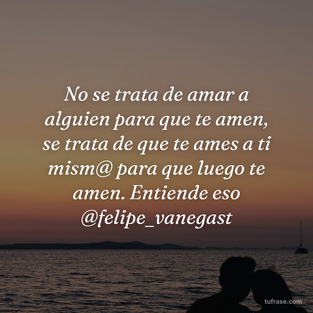No se trata de amar a alguien para que te amen, se trata de que te ames a ti mism@ para que luego te amen. Entiende eso @felipe_vanegast