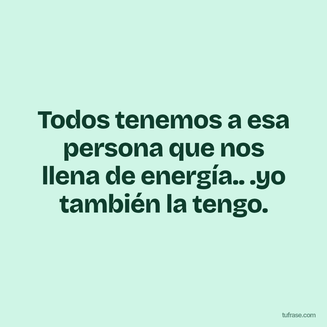 Todos tenemos a esa persona que nos llena de energía.. .yo también la tengo.