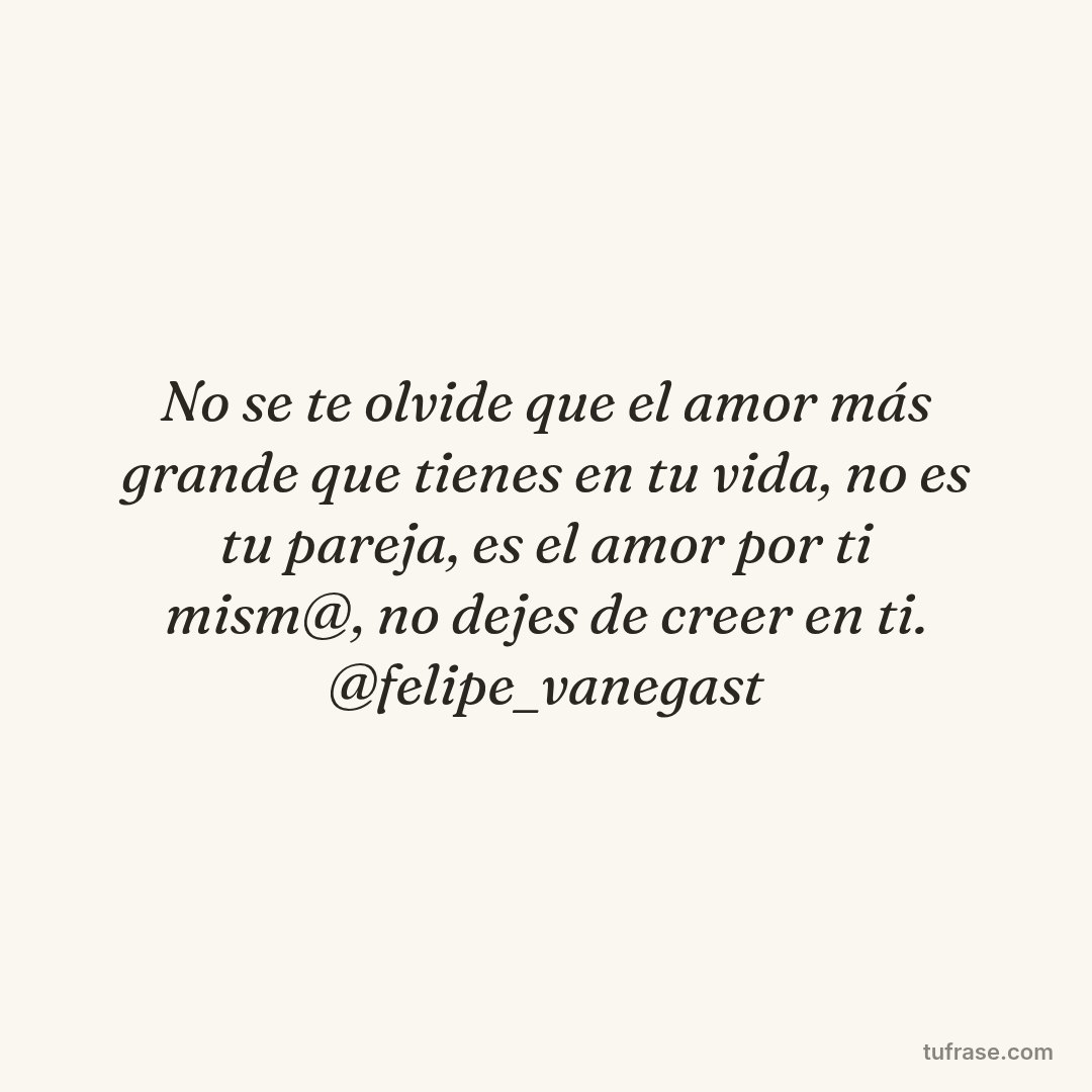 No se te olvide que el amor más grande que tienes en tu vida, no es tu pareja, es el amor por ti mism@, no dejes de creer en ti. @felipe_vanegast