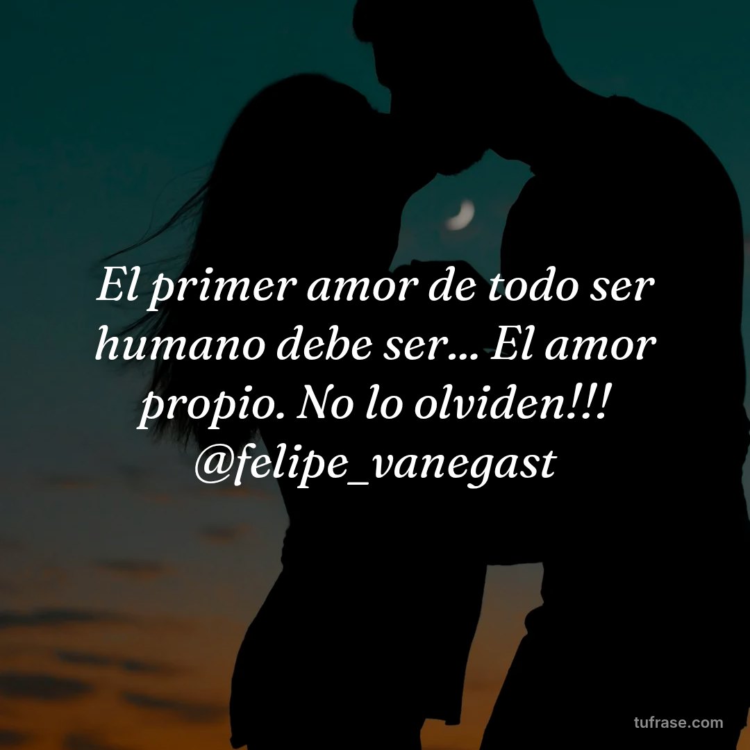 El primer amor de todo ser humano debe ser... El amor propio. No lo olviden!!! @felipe_vanegast