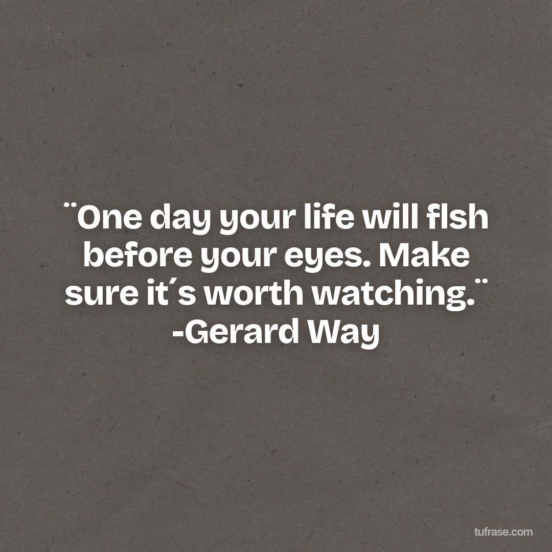 ¨One day your life will flsh before your eyes. Make sure it´s worth watching.¨ -Gerard Way