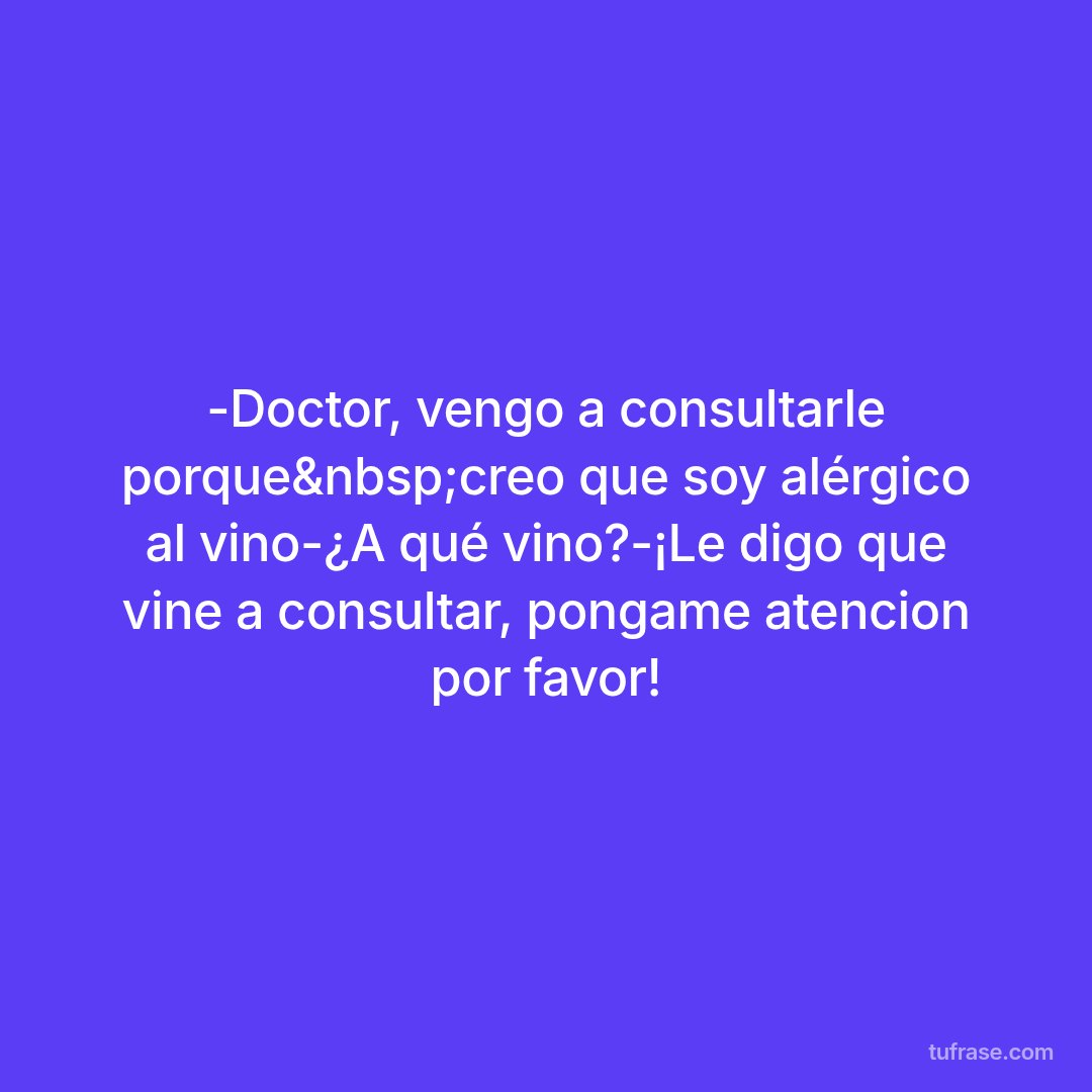 -Doctor, vengo a consultarle porque&nbsp;creo que soy alérgico al vino-¿A qué vino?-¡Le digo que vine a consultar, pongame atencion por favor!