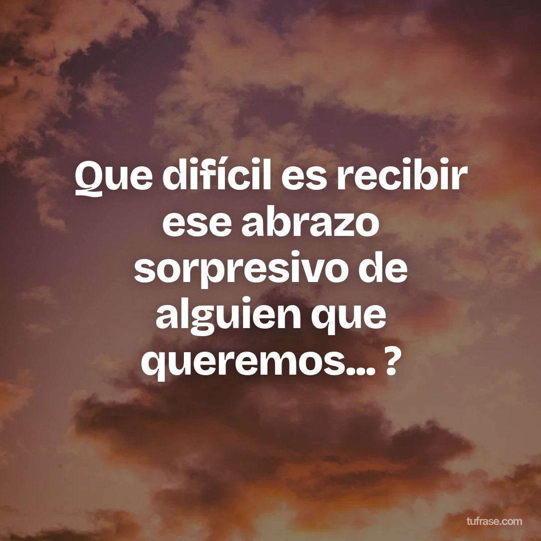 Que difícil es recibir ese abrazo sorpresivo de alguien que queremos... ?