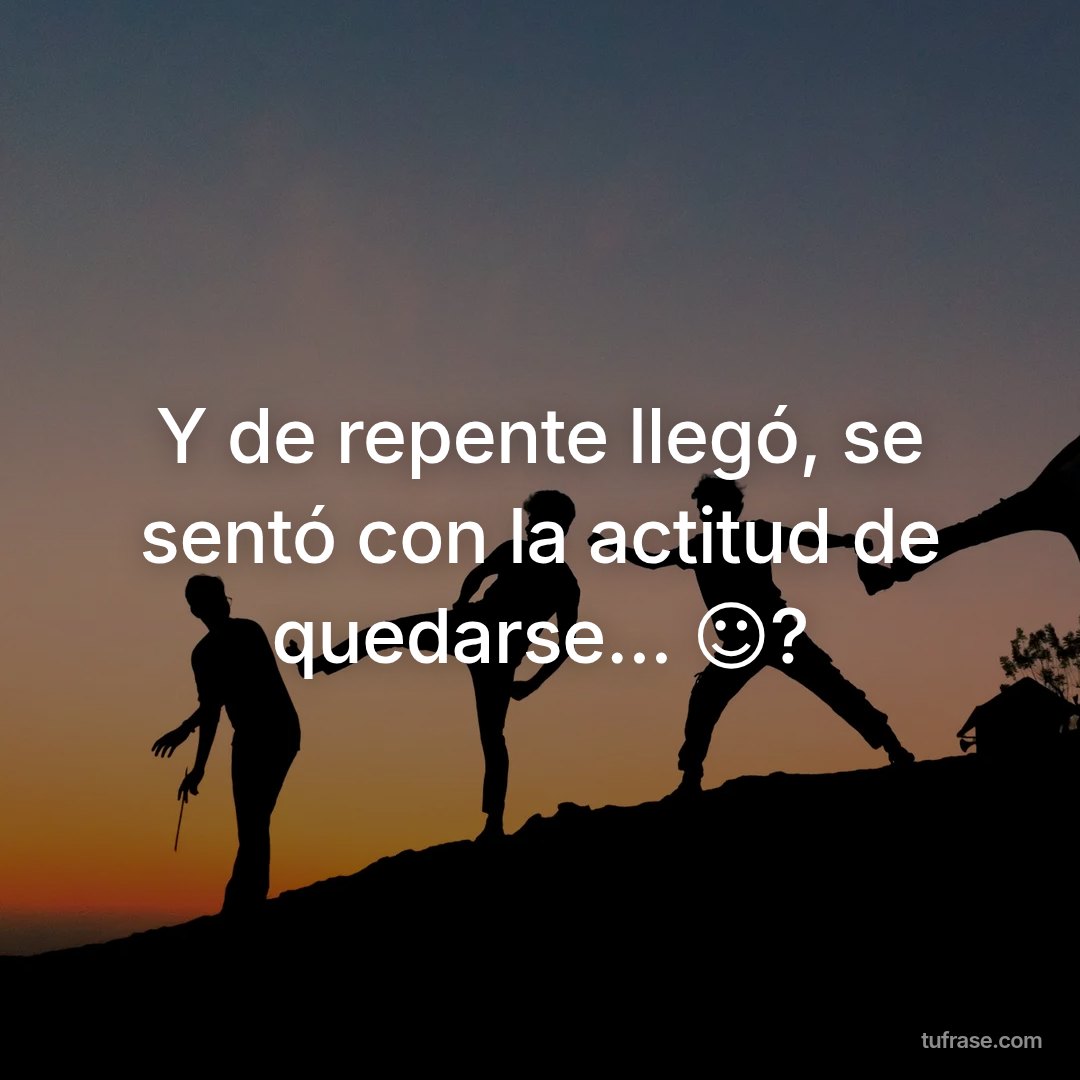 Y de repente llegó, se sentó con la actitud de quedarse... ☺️?