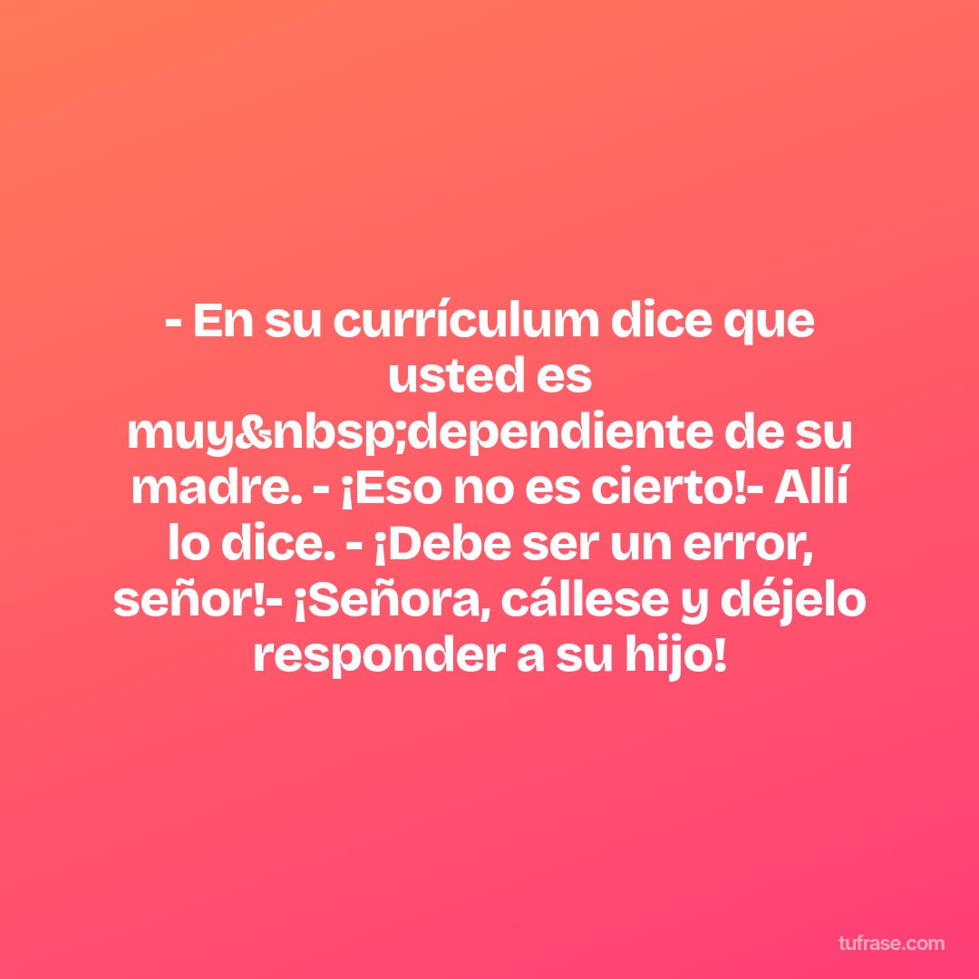 - En su currículum dice que usted es muy&nbsp;dependiente de su madre. - ¡Eso no es cierto!- Allí lo dice. - ¡Debe ser un error, señor!- ¡Señora, cállese y déjelo responder a su hijo!