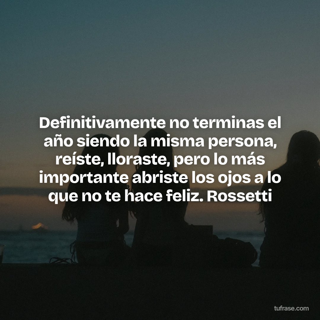 Definitivamente no terminas el año siendo la misma persona, reíste, lloraste, pero lo más importante abriste los ojos a lo que no te hace feliz. Rossetti